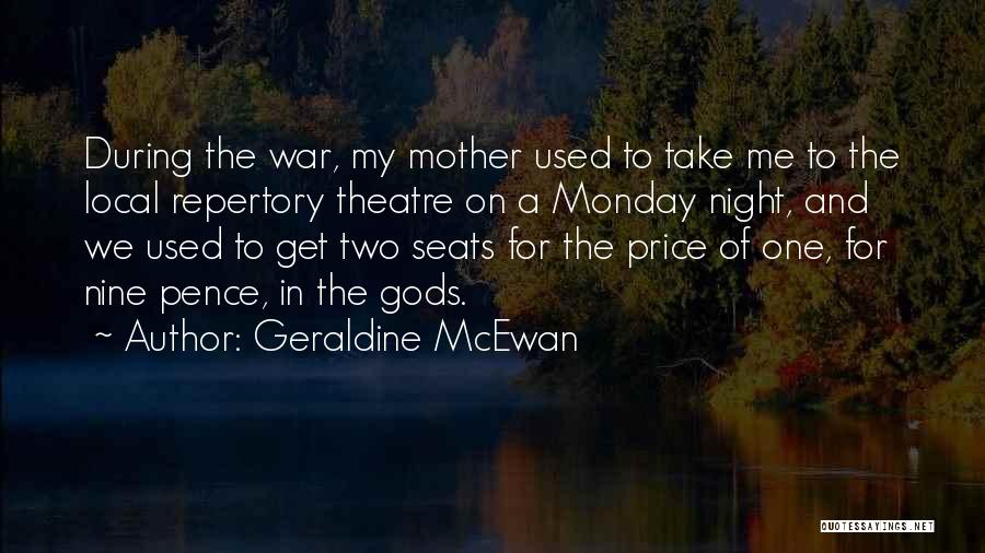 Geraldine McEwan Quotes: During The War, My Mother Used To Take Me To The Local Repertory Theatre On A Monday Night, And We