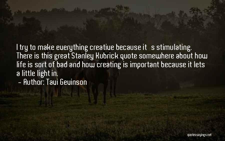 Tavi Gevinson Quotes: I Try To Make Everything Creative Because It's Stimulating. There Is This Great Stanley Kubrick Quote Somewhere About How Life