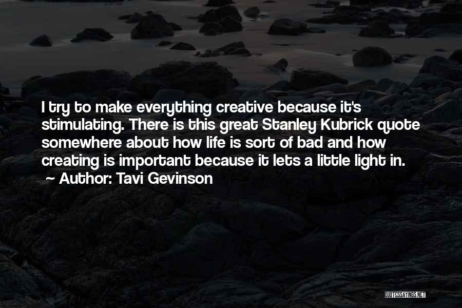 Tavi Gevinson Quotes: I Try To Make Everything Creative Because It's Stimulating. There Is This Great Stanley Kubrick Quote Somewhere About How Life