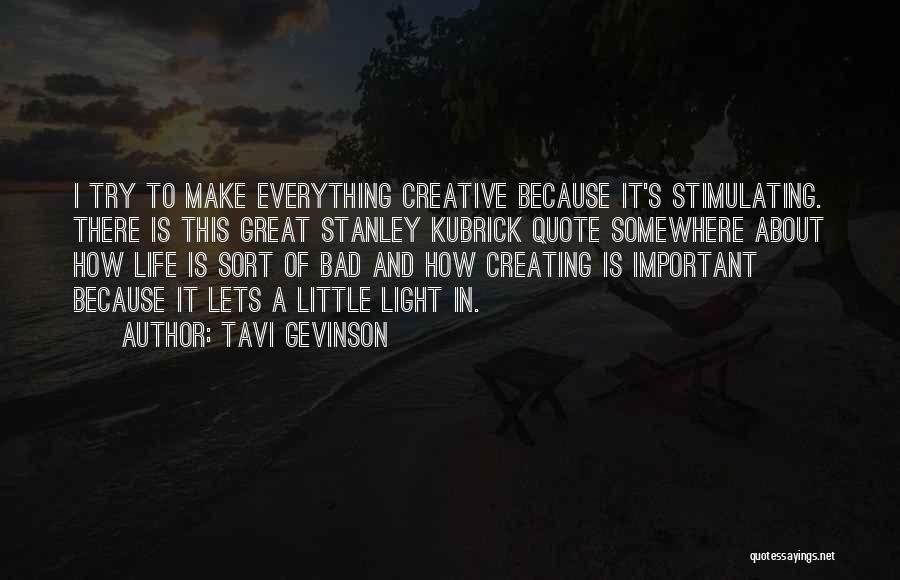 Tavi Gevinson Quotes: I Try To Make Everything Creative Because It's Stimulating. There Is This Great Stanley Kubrick Quote Somewhere About How Life