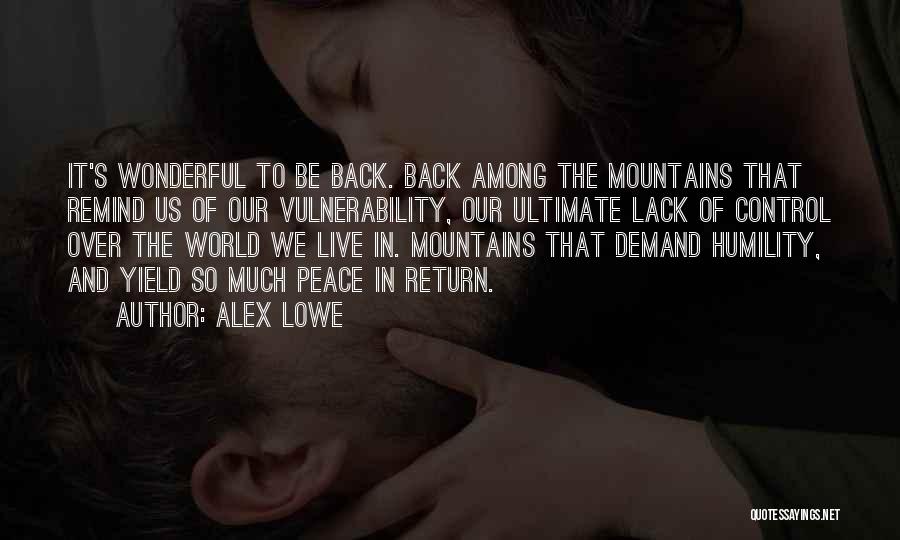 Alex Lowe Quotes: It's Wonderful To Be Back. Back Among The Mountains That Remind Us Of Our Vulnerability, Our Ultimate Lack Of Control