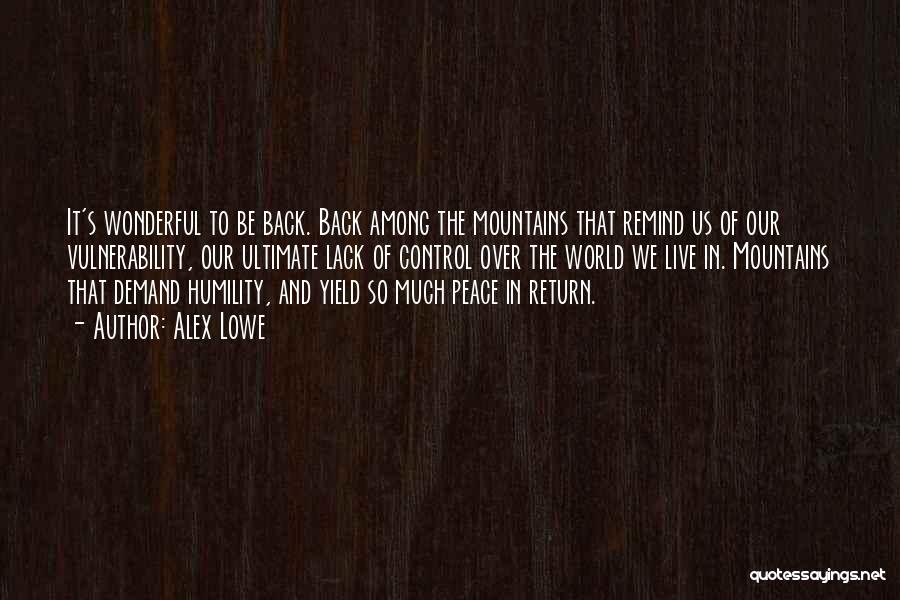 Alex Lowe Quotes: It's Wonderful To Be Back. Back Among The Mountains That Remind Us Of Our Vulnerability, Our Ultimate Lack Of Control