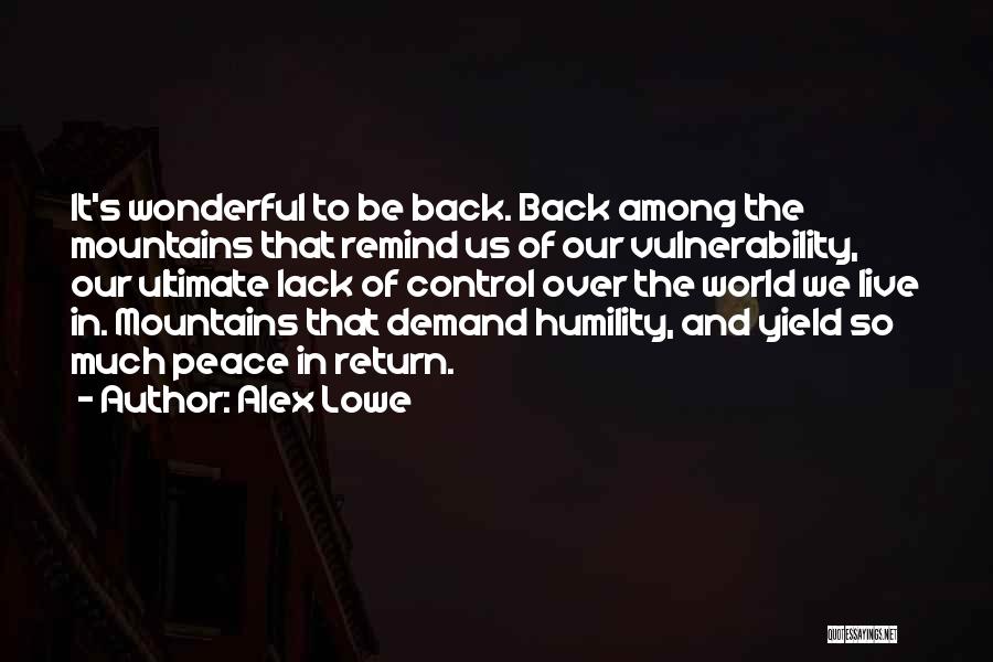 Alex Lowe Quotes: It's Wonderful To Be Back. Back Among The Mountains That Remind Us Of Our Vulnerability, Our Ultimate Lack Of Control
