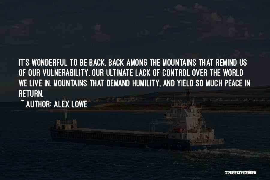 Alex Lowe Quotes: It's Wonderful To Be Back. Back Among The Mountains That Remind Us Of Our Vulnerability, Our Ultimate Lack Of Control