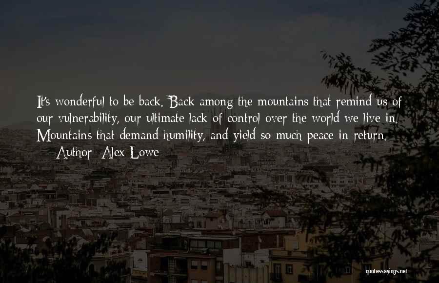 Alex Lowe Quotes: It's Wonderful To Be Back. Back Among The Mountains That Remind Us Of Our Vulnerability, Our Ultimate Lack Of Control