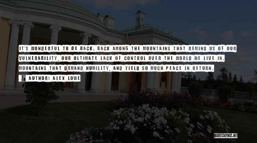 Alex Lowe Quotes: It's Wonderful To Be Back. Back Among The Mountains That Remind Us Of Our Vulnerability, Our Ultimate Lack Of Control