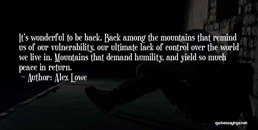 Alex Lowe Quotes: It's Wonderful To Be Back. Back Among The Mountains That Remind Us Of Our Vulnerability, Our Ultimate Lack Of Control