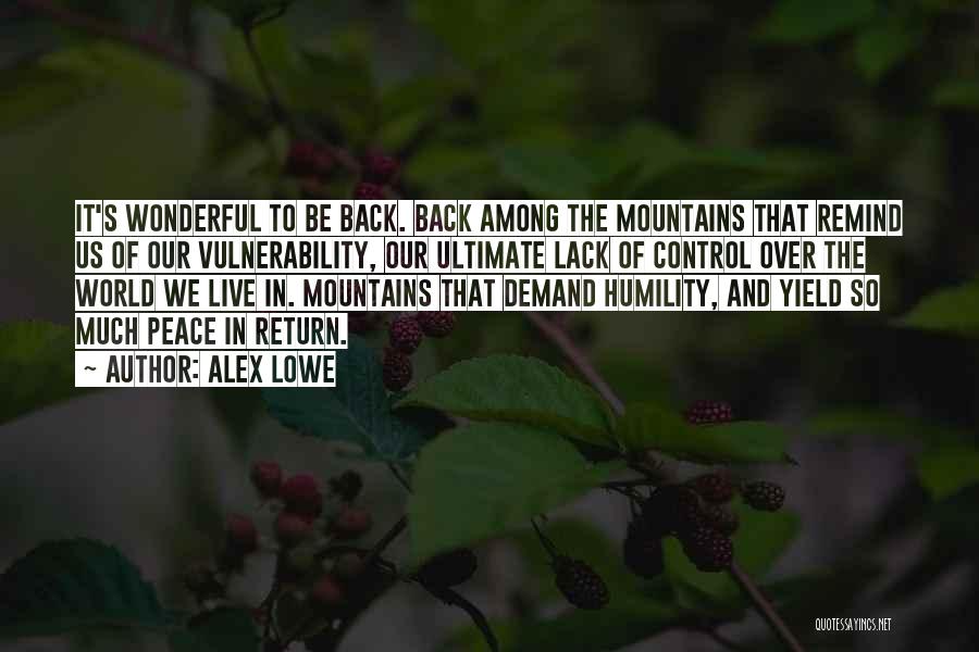 Alex Lowe Quotes: It's Wonderful To Be Back. Back Among The Mountains That Remind Us Of Our Vulnerability, Our Ultimate Lack Of Control