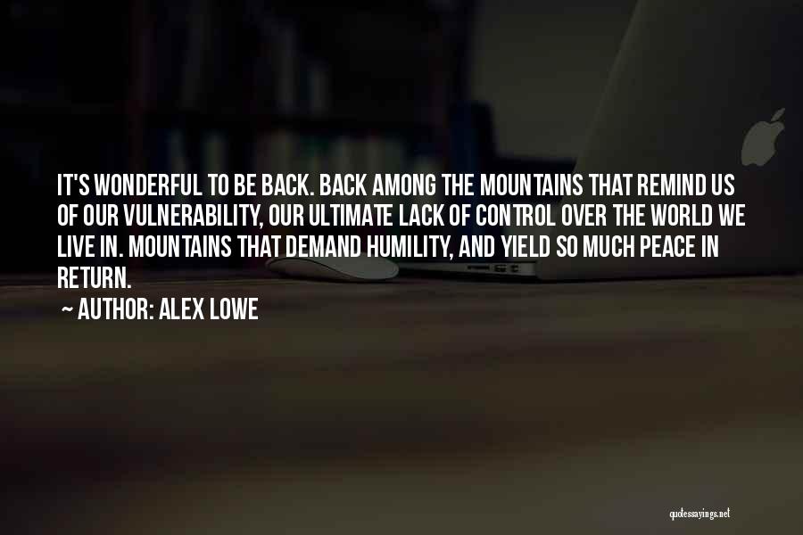 Alex Lowe Quotes: It's Wonderful To Be Back. Back Among The Mountains That Remind Us Of Our Vulnerability, Our Ultimate Lack Of Control