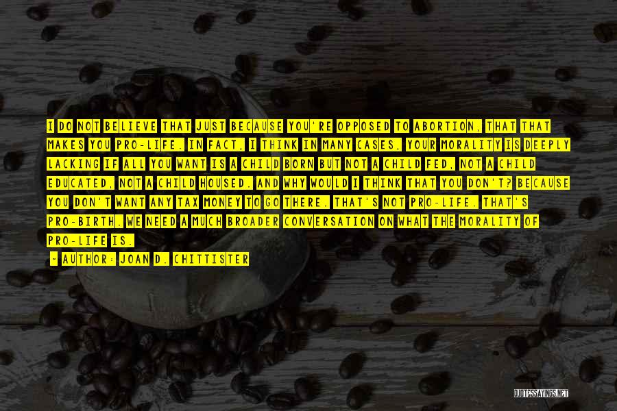 Joan D. Chittister Quotes: I Do Not Believe That Just Because You're Opposed To Abortion, That That Makes You Pro-life. In Fact, I Think