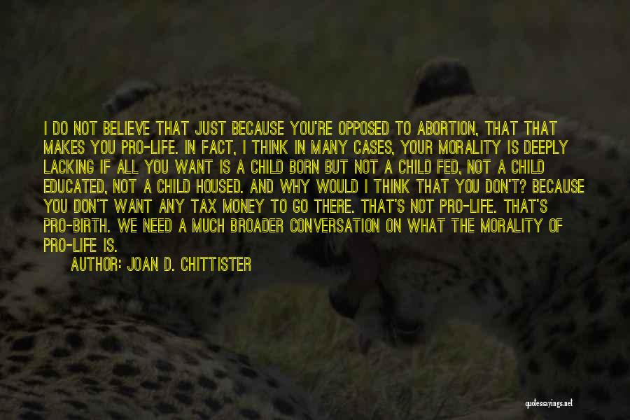 Joan D. Chittister Quotes: I Do Not Believe That Just Because You're Opposed To Abortion, That That Makes You Pro-life. In Fact, I Think