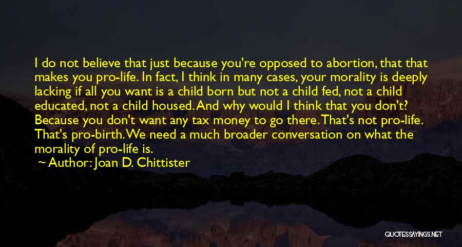 Joan D. Chittister Quotes: I Do Not Believe That Just Because You're Opposed To Abortion, That That Makes You Pro-life. In Fact, I Think