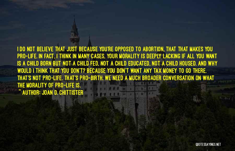 Joan D. Chittister Quotes: I Do Not Believe That Just Because You're Opposed To Abortion, That That Makes You Pro-life. In Fact, I Think