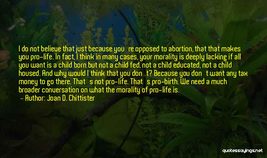 Joan D. Chittister Quotes: I Do Not Believe That Just Because You're Opposed To Abortion, That That Makes You Pro-life. In Fact, I Think