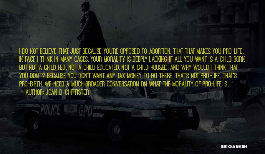 Joan D. Chittister Quotes: I Do Not Believe That Just Because You're Opposed To Abortion, That That Makes You Pro-life. In Fact, I Think