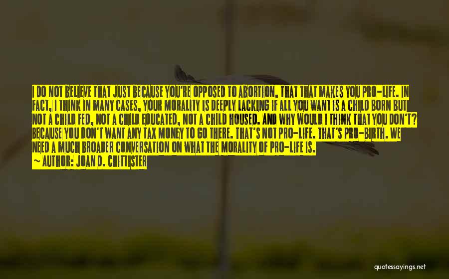 Joan D. Chittister Quotes: I Do Not Believe That Just Because You're Opposed To Abortion, That That Makes You Pro-life. In Fact, I Think