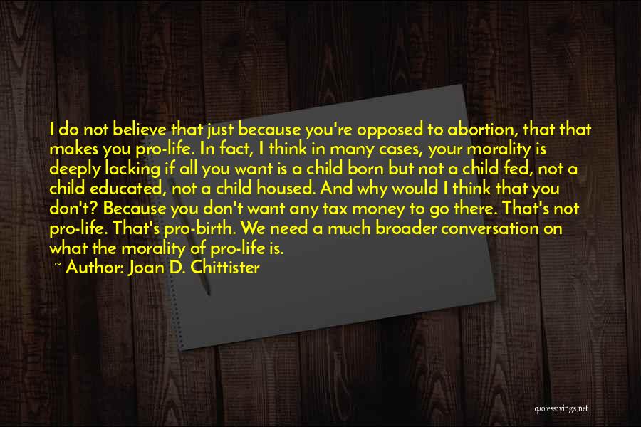 Joan D. Chittister Quotes: I Do Not Believe That Just Because You're Opposed To Abortion, That That Makes You Pro-life. In Fact, I Think