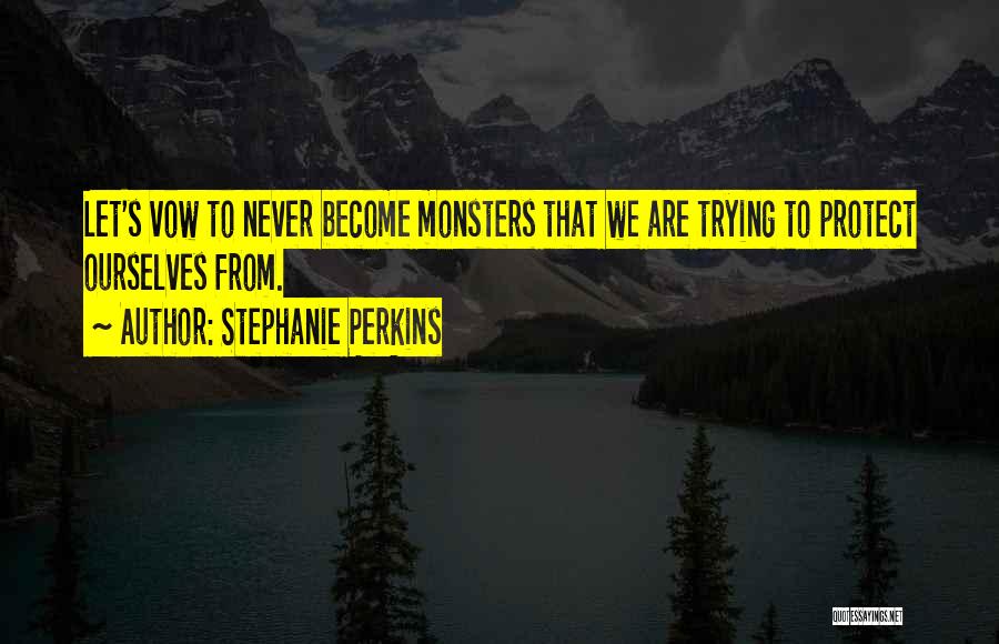 Stephanie Perkins Quotes: Let's Vow To Never Become Monsters That We Are Trying To Protect Ourselves From.