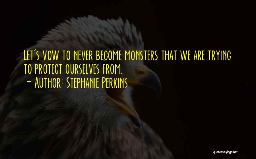 Stephanie Perkins Quotes: Let's Vow To Never Become Monsters That We Are Trying To Protect Ourselves From.