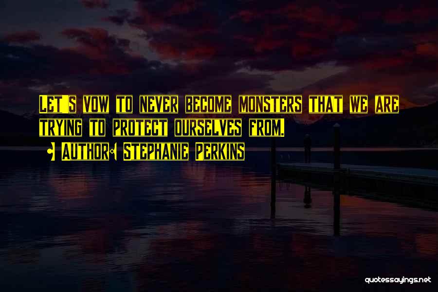 Stephanie Perkins Quotes: Let's Vow To Never Become Monsters That We Are Trying To Protect Ourselves From.