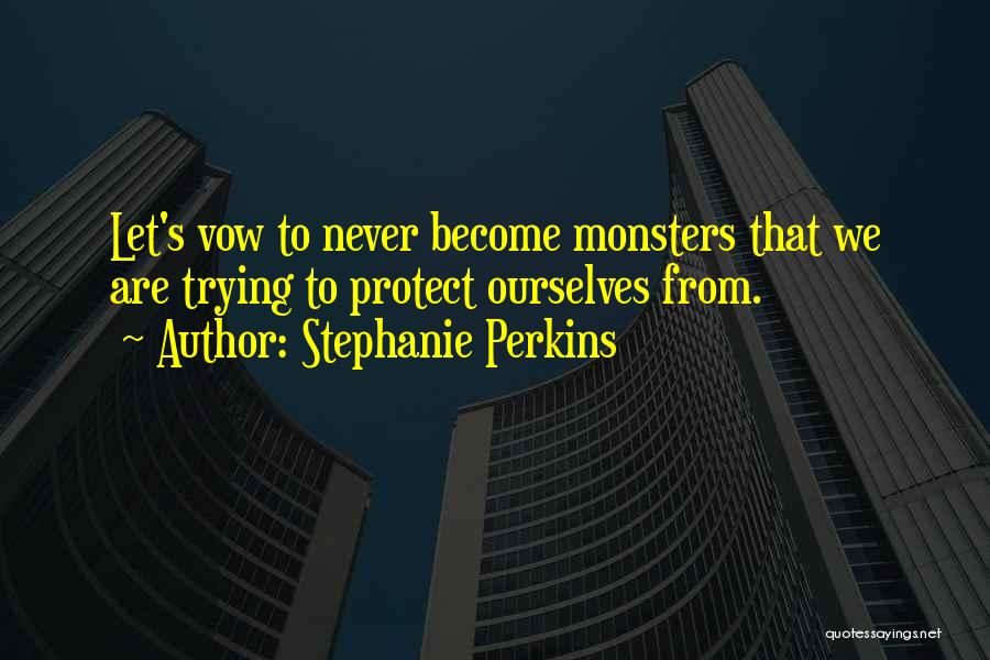 Stephanie Perkins Quotes: Let's Vow To Never Become Monsters That We Are Trying To Protect Ourselves From.