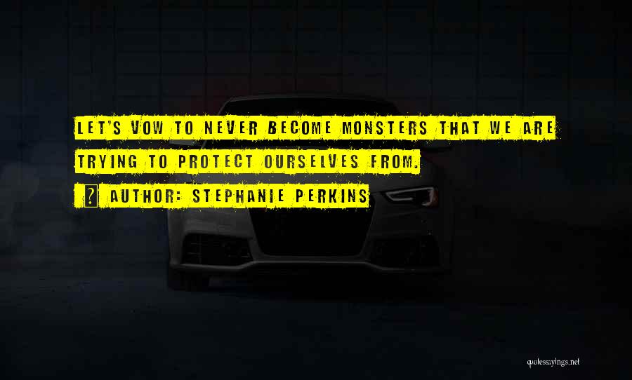 Stephanie Perkins Quotes: Let's Vow To Never Become Monsters That We Are Trying To Protect Ourselves From.
