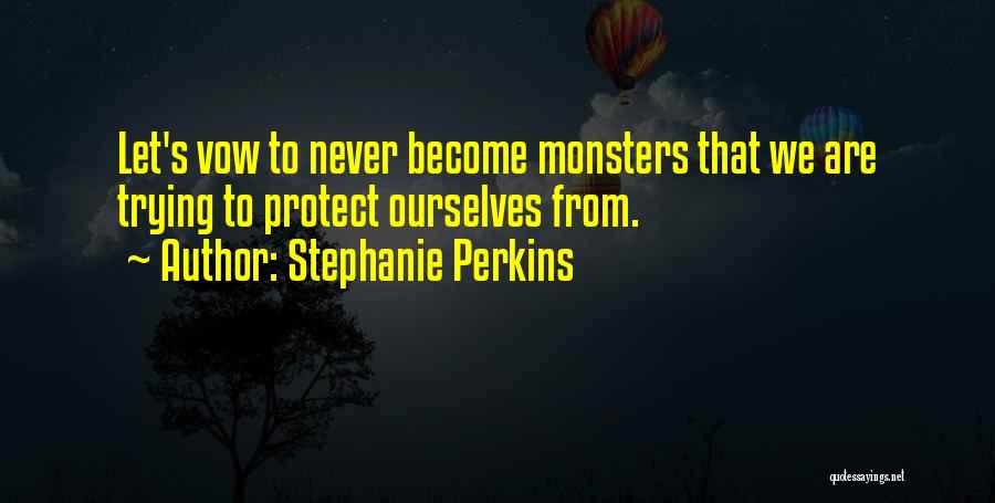 Stephanie Perkins Quotes: Let's Vow To Never Become Monsters That We Are Trying To Protect Ourselves From.