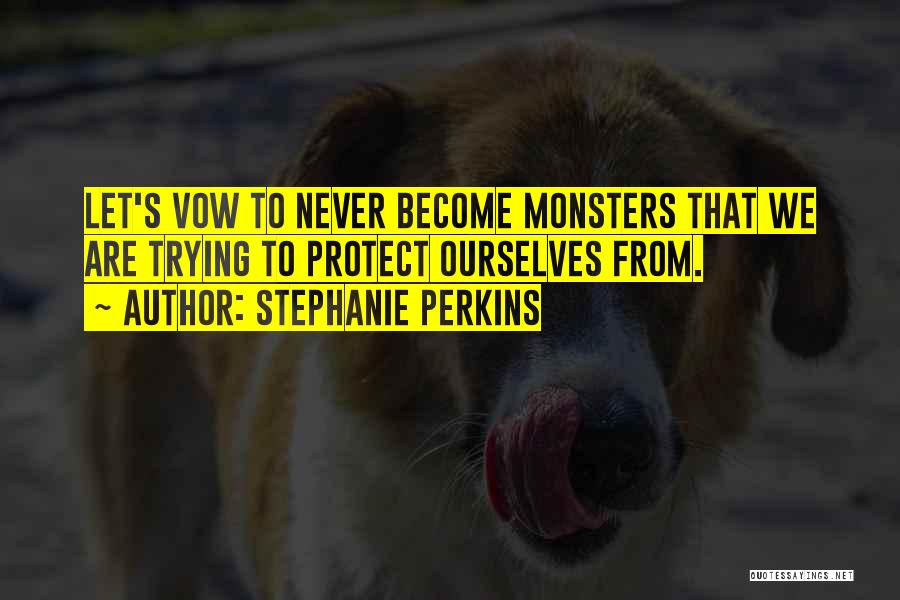 Stephanie Perkins Quotes: Let's Vow To Never Become Monsters That We Are Trying To Protect Ourselves From.