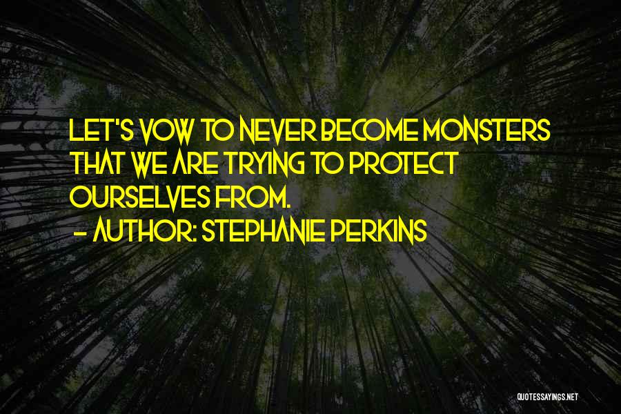 Stephanie Perkins Quotes: Let's Vow To Never Become Monsters That We Are Trying To Protect Ourselves From.