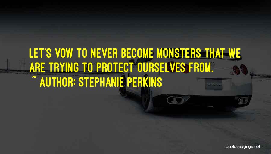 Stephanie Perkins Quotes: Let's Vow To Never Become Monsters That We Are Trying To Protect Ourselves From.
