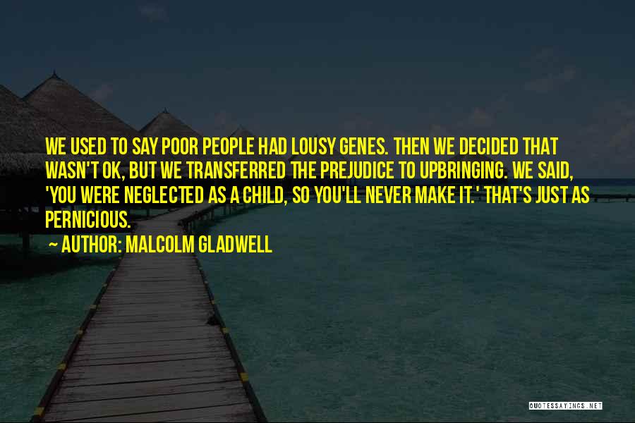 Malcolm Gladwell Quotes: We Used To Say Poor People Had Lousy Genes. Then We Decided That Wasn't Ok, But We Transferred The Prejudice