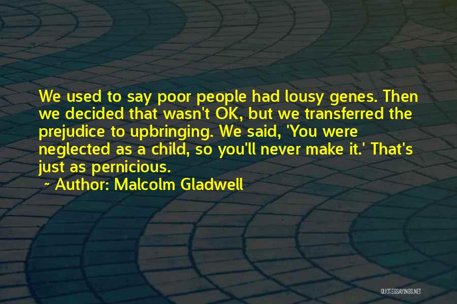 Malcolm Gladwell Quotes: We Used To Say Poor People Had Lousy Genes. Then We Decided That Wasn't Ok, But We Transferred The Prejudice