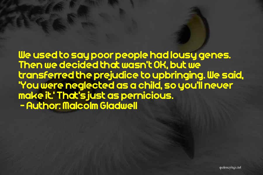 Malcolm Gladwell Quotes: We Used To Say Poor People Had Lousy Genes. Then We Decided That Wasn't Ok, But We Transferred The Prejudice