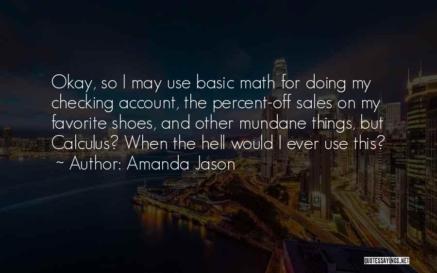 Amanda Jason Quotes: Okay, So I May Use Basic Math For Doing My Checking Account, The Percent-off Sales On My Favorite Shoes, And