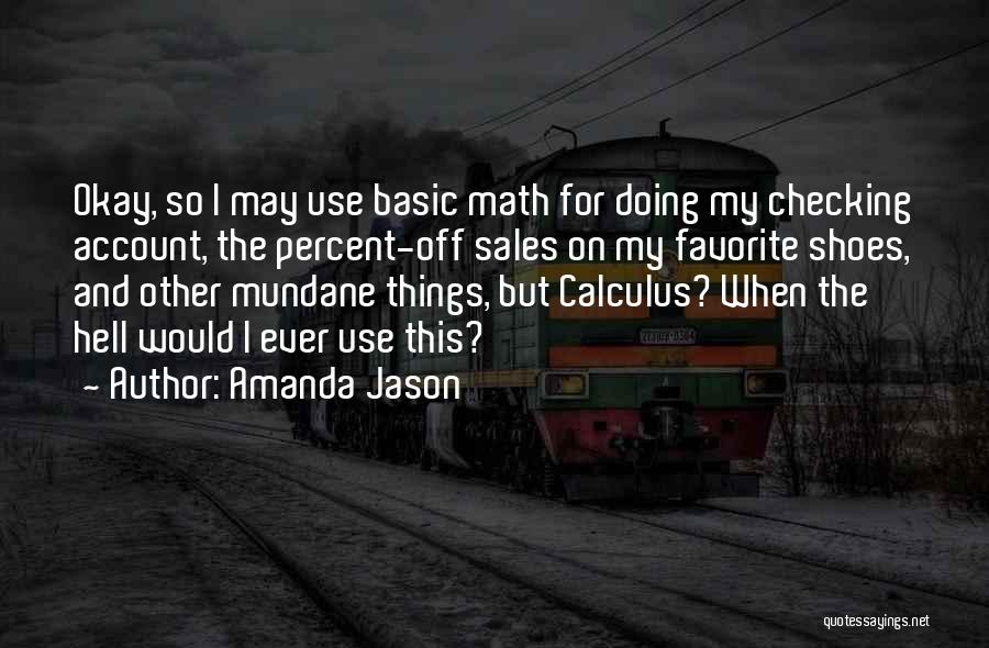 Amanda Jason Quotes: Okay, So I May Use Basic Math For Doing My Checking Account, The Percent-off Sales On My Favorite Shoes, And