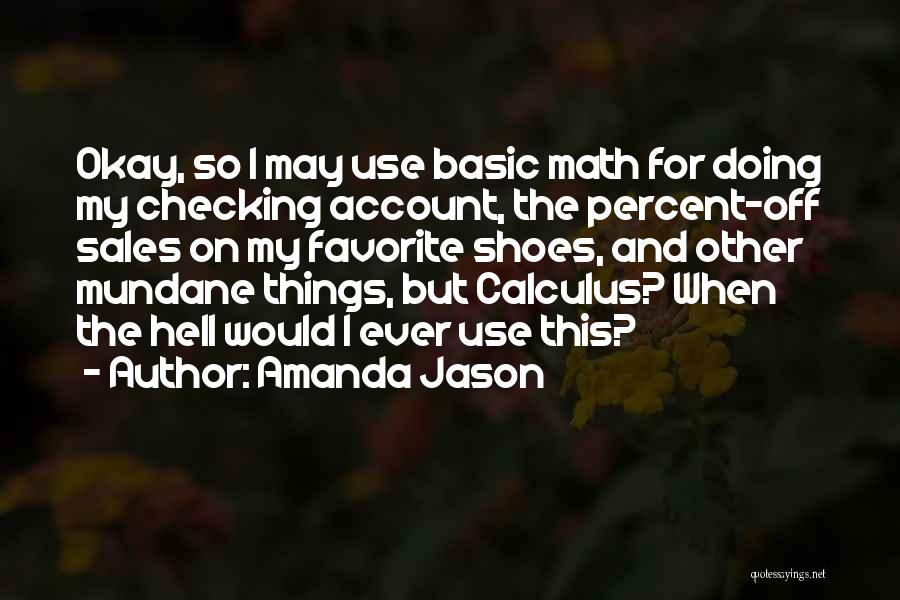 Amanda Jason Quotes: Okay, So I May Use Basic Math For Doing My Checking Account, The Percent-off Sales On My Favorite Shoes, And