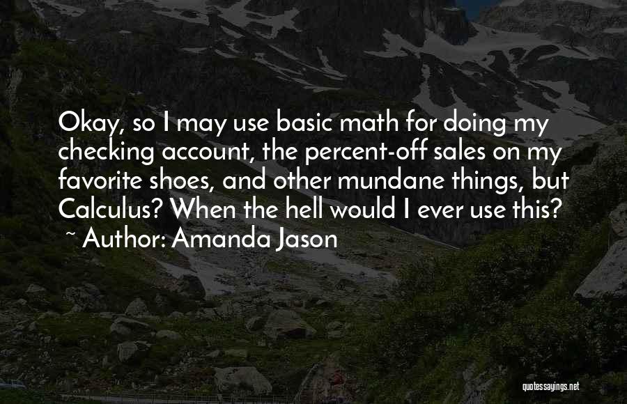 Amanda Jason Quotes: Okay, So I May Use Basic Math For Doing My Checking Account, The Percent-off Sales On My Favorite Shoes, And