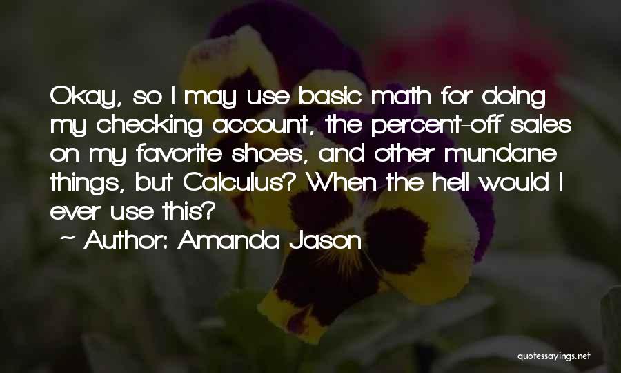 Amanda Jason Quotes: Okay, So I May Use Basic Math For Doing My Checking Account, The Percent-off Sales On My Favorite Shoes, And