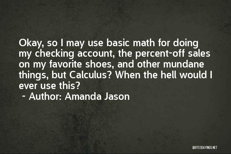 Amanda Jason Quotes: Okay, So I May Use Basic Math For Doing My Checking Account, The Percent-off Sales On My Favorite Shoes, And