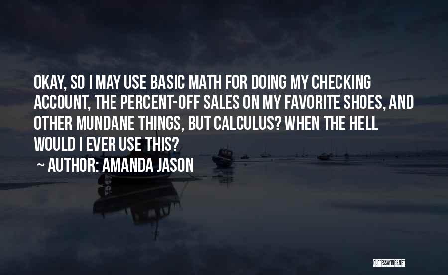 Amanda Jason Quotes: Okay, So I May Use Basic Math For Doing My Checking Account, The Percent-off Sales On My Favorite Shoes, And