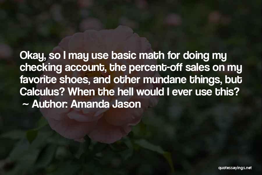 Amanda Jason Quotes: Okay, So I May Use Basic Math For Doing My Checking Account, The Percent-off Sales On My Favorite Shoes, And