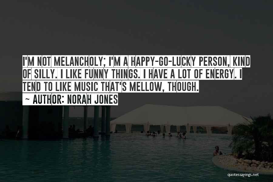 Norah Jones Quotes: I'm Not Melancholy; I'm A Happy-go-lucky Person, Kind Of Silly. I Like Funny Things. I Have A Lot Of Energy.