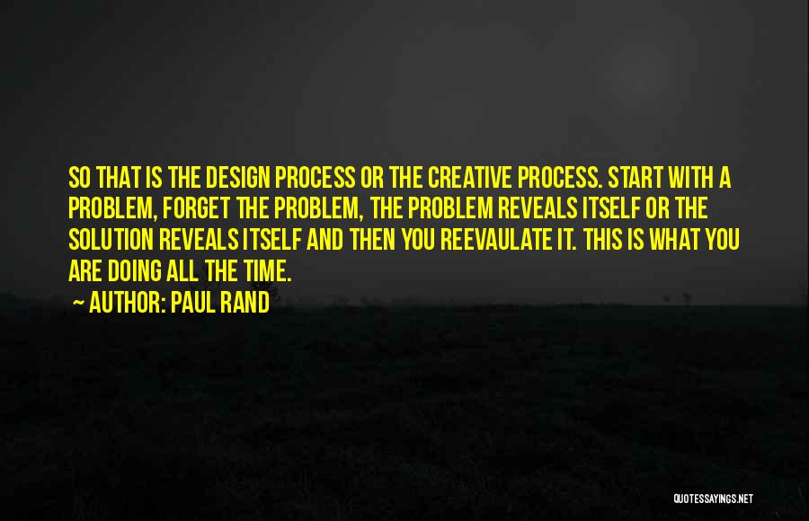 Paul Rand Quotes: So That Is The Design Process Or The Creative Process. Start With A Problem, Forget The Problem, The Problem Reveals