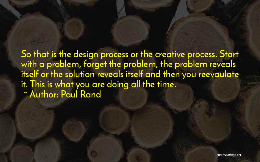 Paul Rand Quotes: So That Is The Design Process Or The Creative Process. Start With A Problem, Forget The Problem, The Problem Reveals