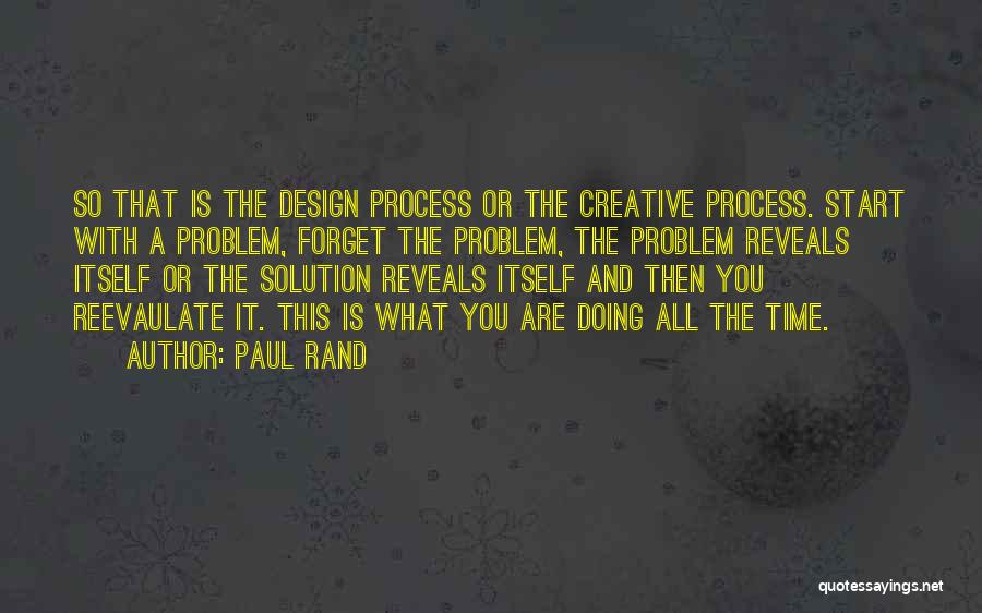 Paul Rand Quotes: So That Is The Design Process Or The Creative Process. Start With A Problem, Forget The Problem, The Problem Reveals