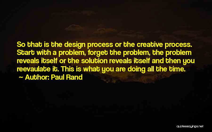 Paul Rand Quotes: So That Is The Design Process Or The Creative Process. Start With A Problem, Forget The Problem, The Problem Reveals