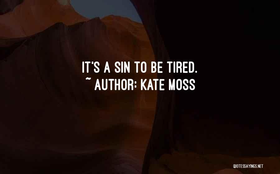 Kate Moss Quotes: It's A Sin To Be Tired.