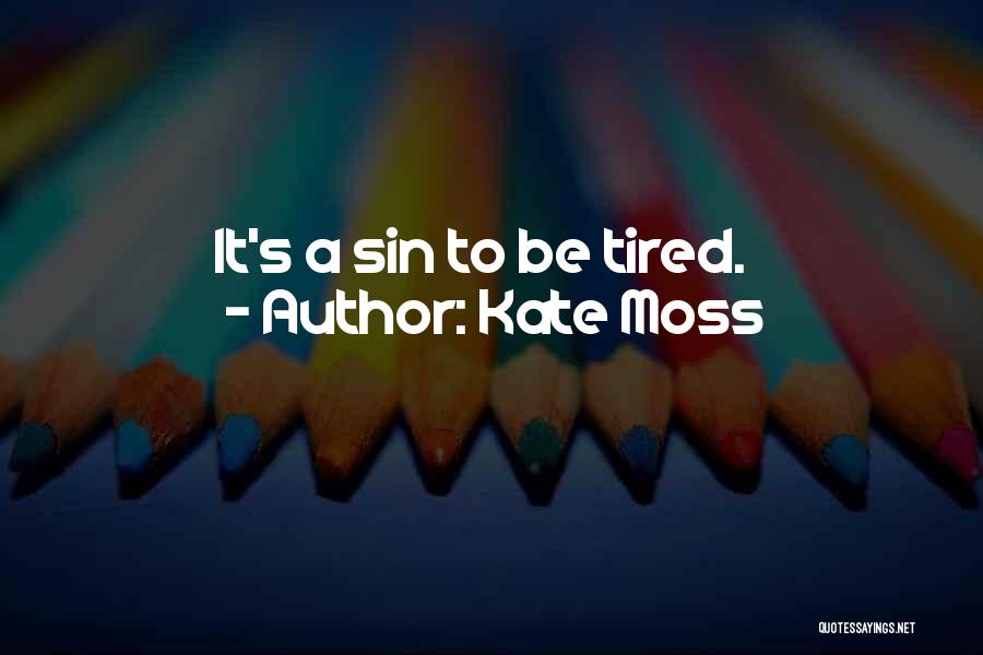 Kate Moss Quotes: It's A Sin To Be Tired.