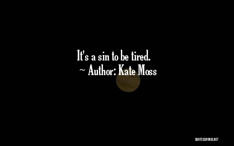 Kate Moss Quotes: It's A Sin To Be Tired.