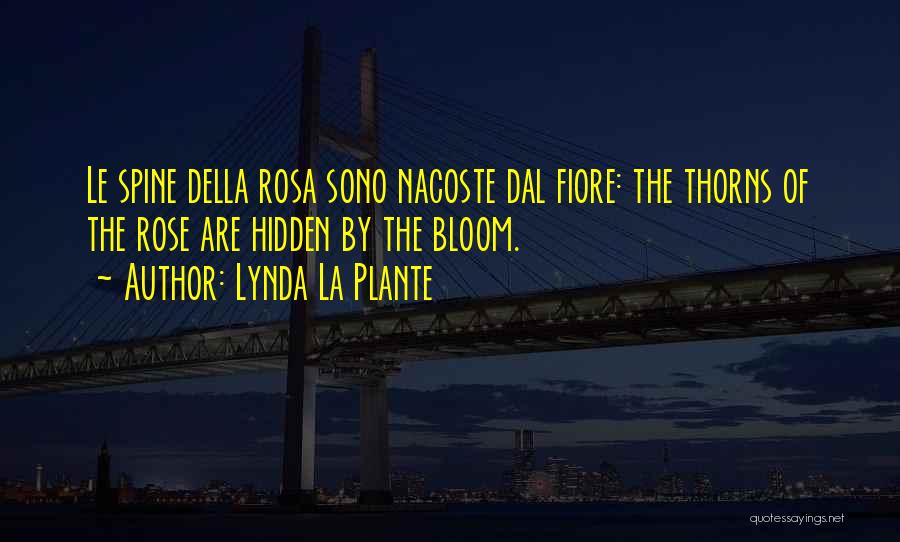 Lynda La Plante Quotes: Le Spine Della Rosa Sono Nacoste Dal Fiore: The Thorns Of The Rose Are Hidden By The Bloom.